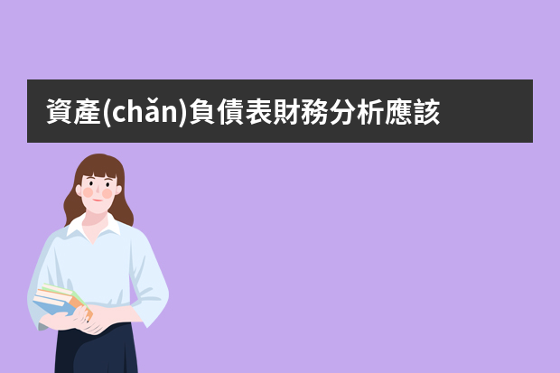 資產(chǎn)負債表財務分析應該從哪些方面入手？財務分析人員應該怎么做？